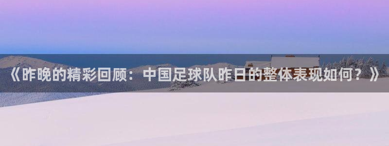  《昨晚的精彩回顾：中国足球队昨日的整体表现如何？》