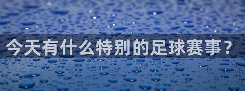 今天有什么特别的足球赛事？