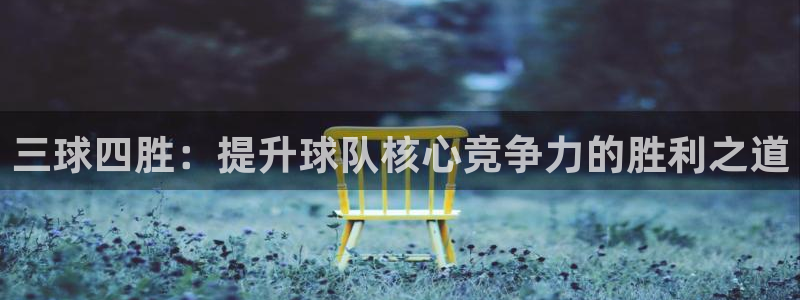 三球四胜：提升球队核心竞争力的胜利之